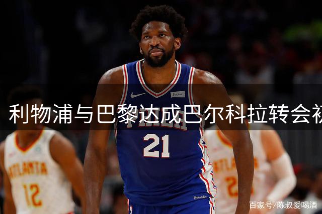 利物浦与巴黎达成巴尔科拉转会初步协议