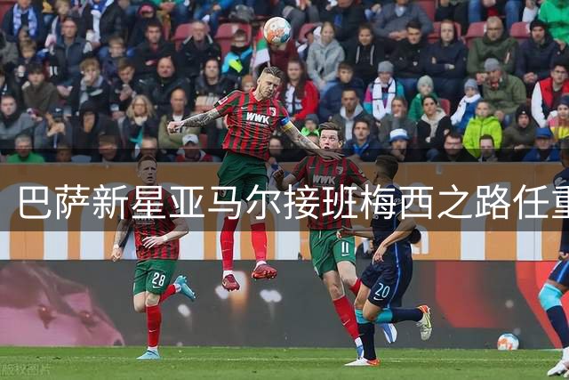 巴萨新星亚马尔接班梅西之路任重道远